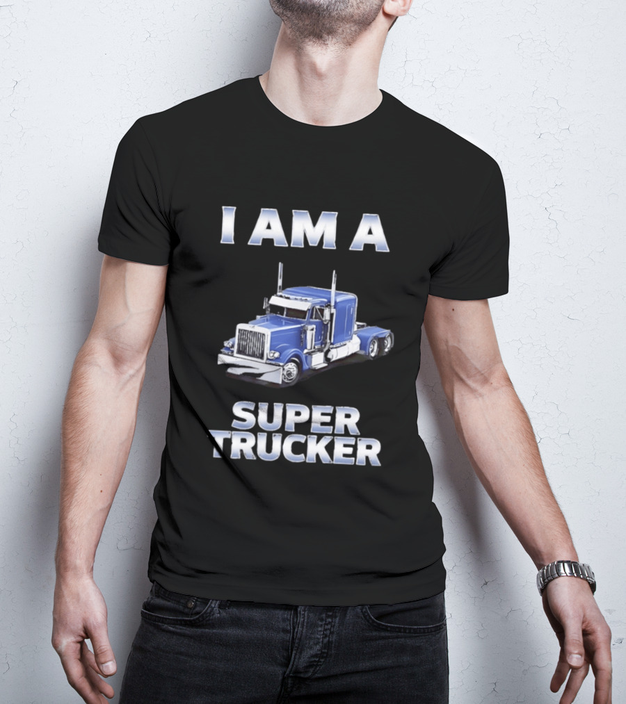 I Am A Super Trucker Semi Truck Driver Big Rig T-Shirt