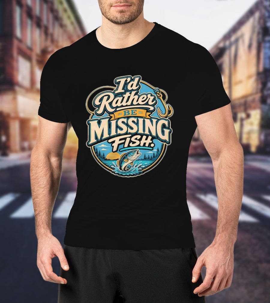 I'd Rather Be Missing Fish Fishing Enthusiast Hook And Catching Scenery T-Shirt