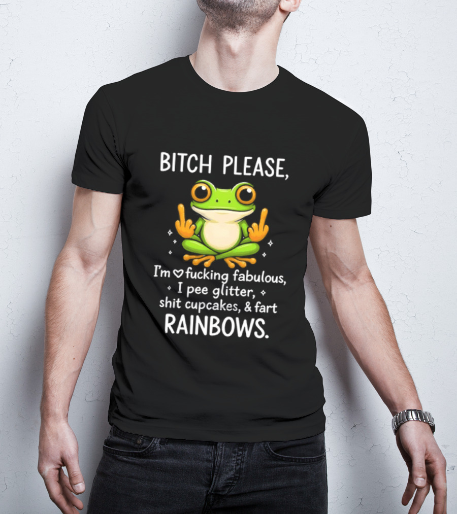 Bitch Please Frog Flipping Middle Fingers I'm Fucking Fabulous I Pee Glitter Shit Cupcakes Fart Rainbows T-Shirt