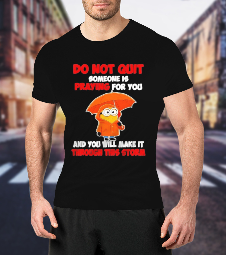 Minion Do Not Quit Someone Is Praying For You And You Will Make It Through This Storm T-Shirt