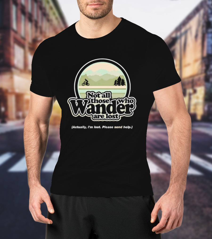 Not All Those Who Wander Are Lost Mountain Biking Actually I'm Lost Please Send Help T-Shirt