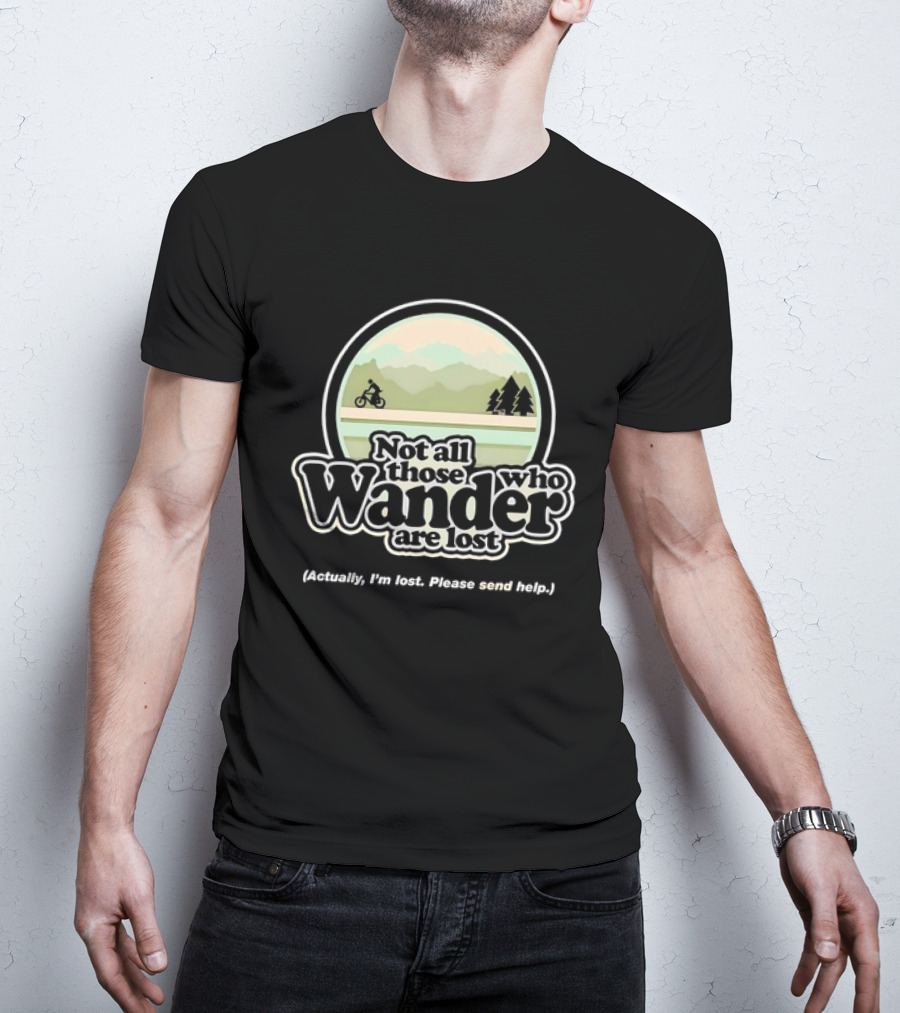 Not All Those Who Wander Are Lost Mountain Biking Actually I'm Lost Please Send Help T-Shirt