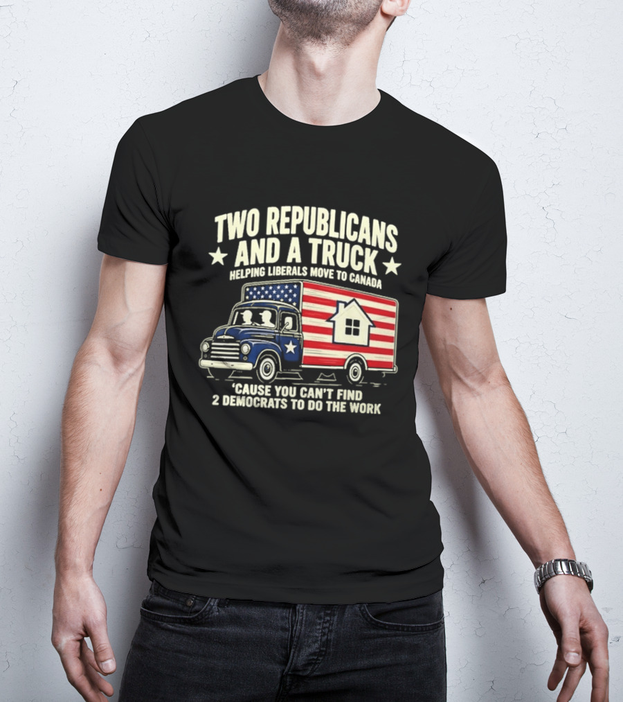 Two Republicans And A Truck Helping Liberals Move To Canada Can't Find 2 Democrats To Do The Work T-Shirt