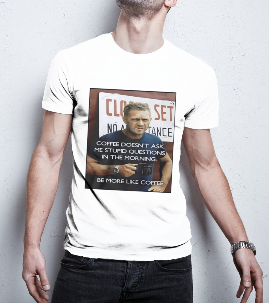 Steve McQueen Coffee Doesn't Ask Stupid Questions Be More Like Coffee T-Shirt