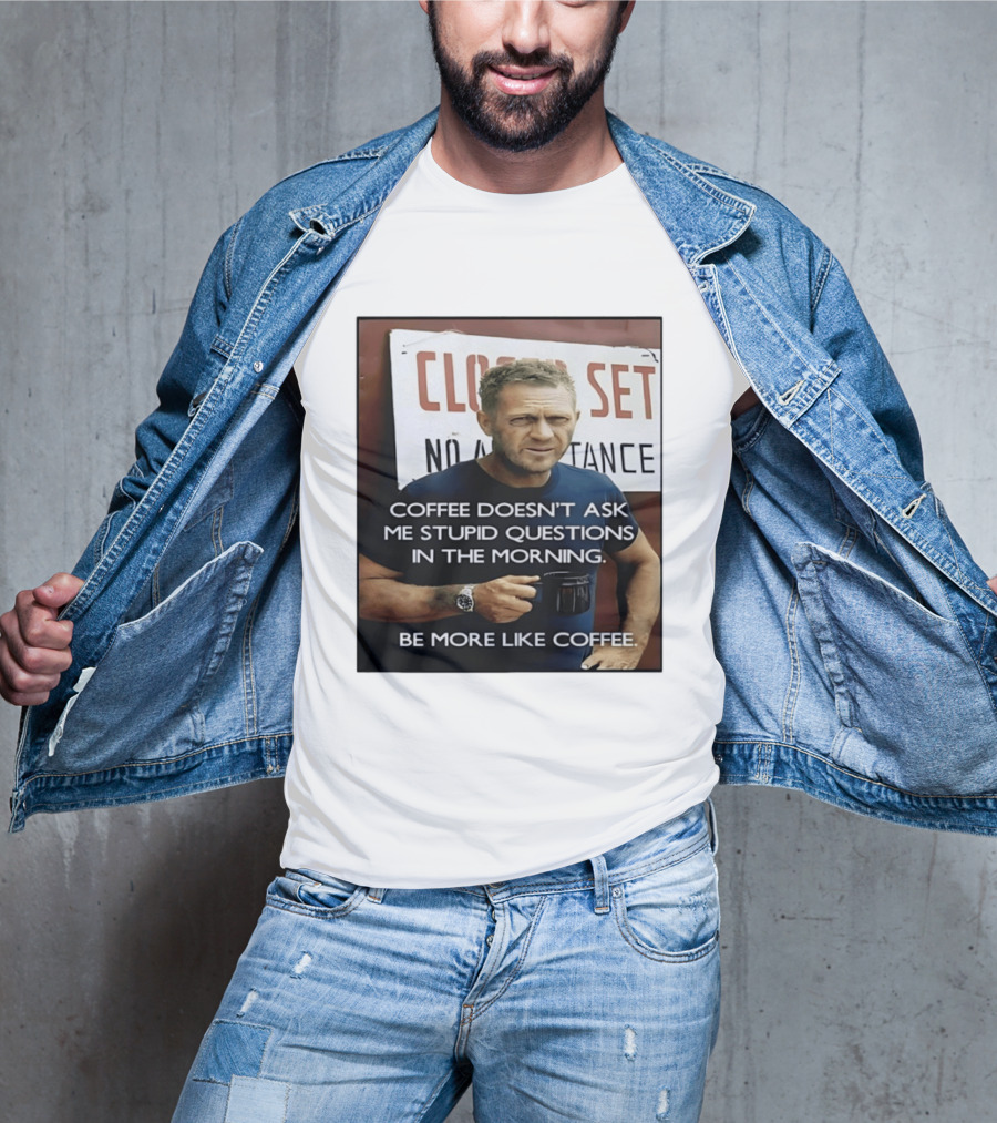 Steve McQueen Coffee Doesn't Ask Stupid Questions Be More Like Coffee T-Shirt