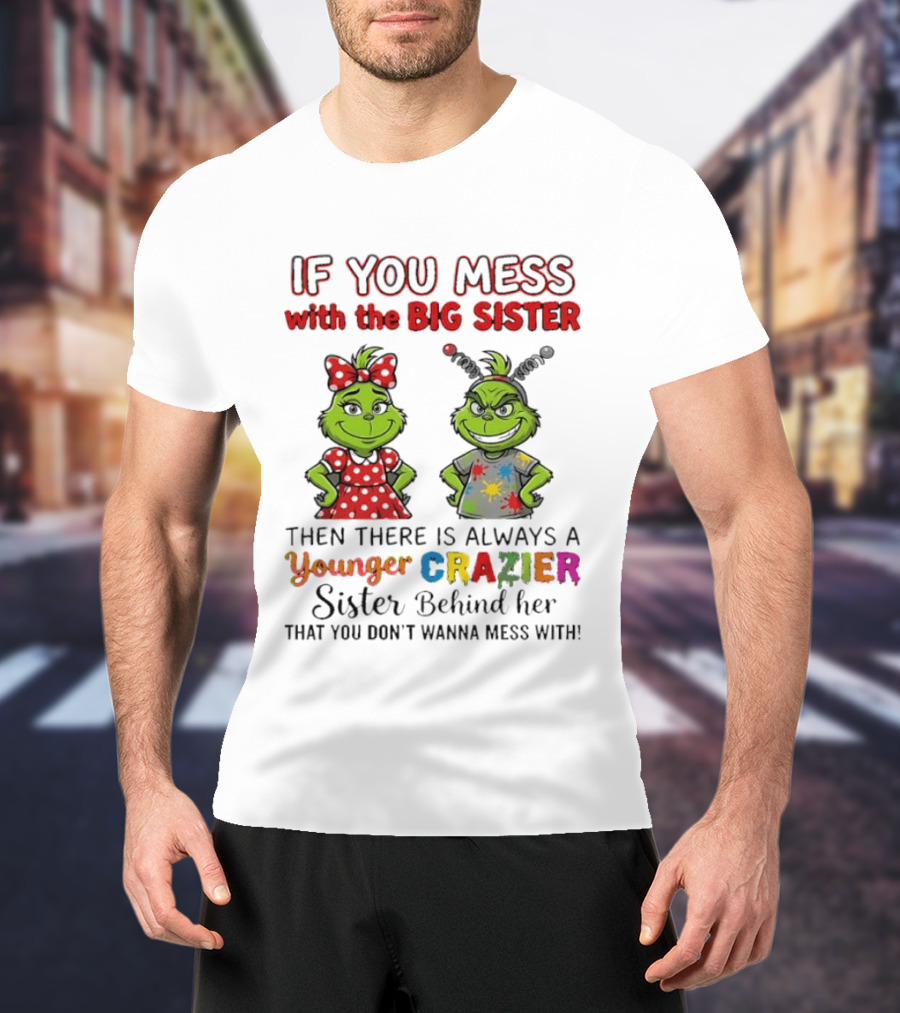 Grinch If You Mess With The Big Sister Then There Is Always A Younger Crazier Sister Behind Her You Don't Wanna Mess T-Shirt