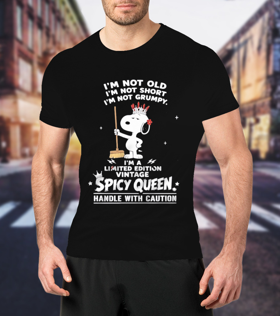 I'm Not Old I'm Not Short I'm Not Grumpy I'm A Limited Edition Vintage Spicy Queen Handle With Caution Snoopy With Crown And Broom T-Shirt