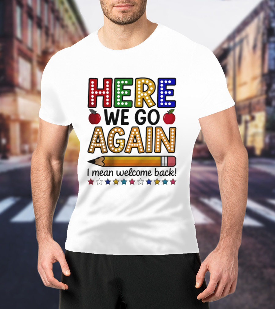 Here We Go Again I Mean Welcome Back Teacher School Pencil Apples Stars T-Shirt