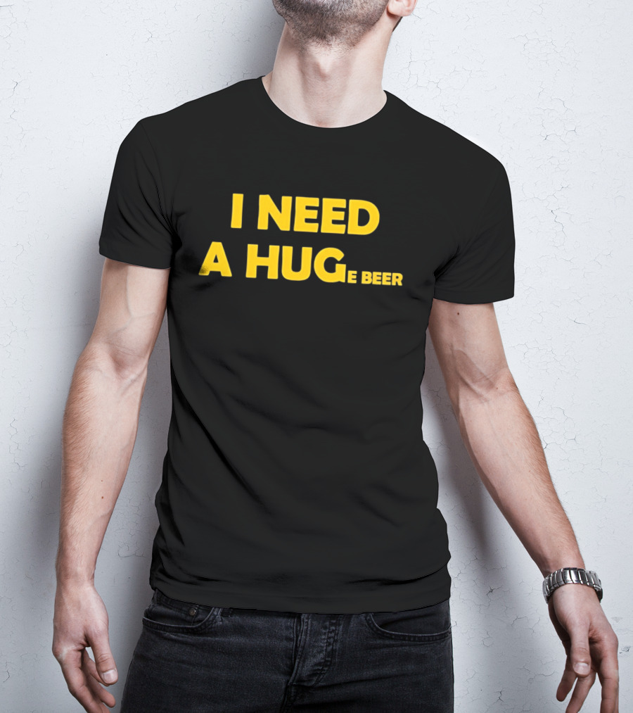 I Need A Hug E Beer Drinking Alcohol Humor T-Shirt