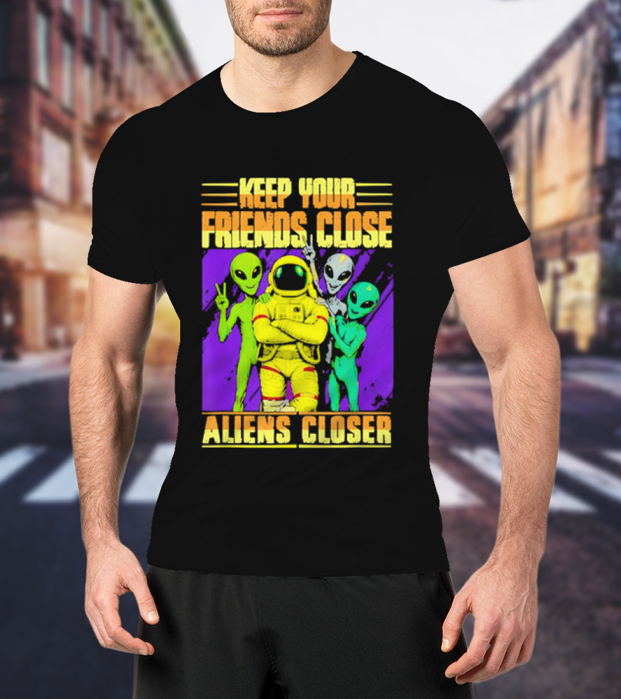 Keep Your Friends Close Aliens Closer Astronaut With Alien Friends T-Shirt