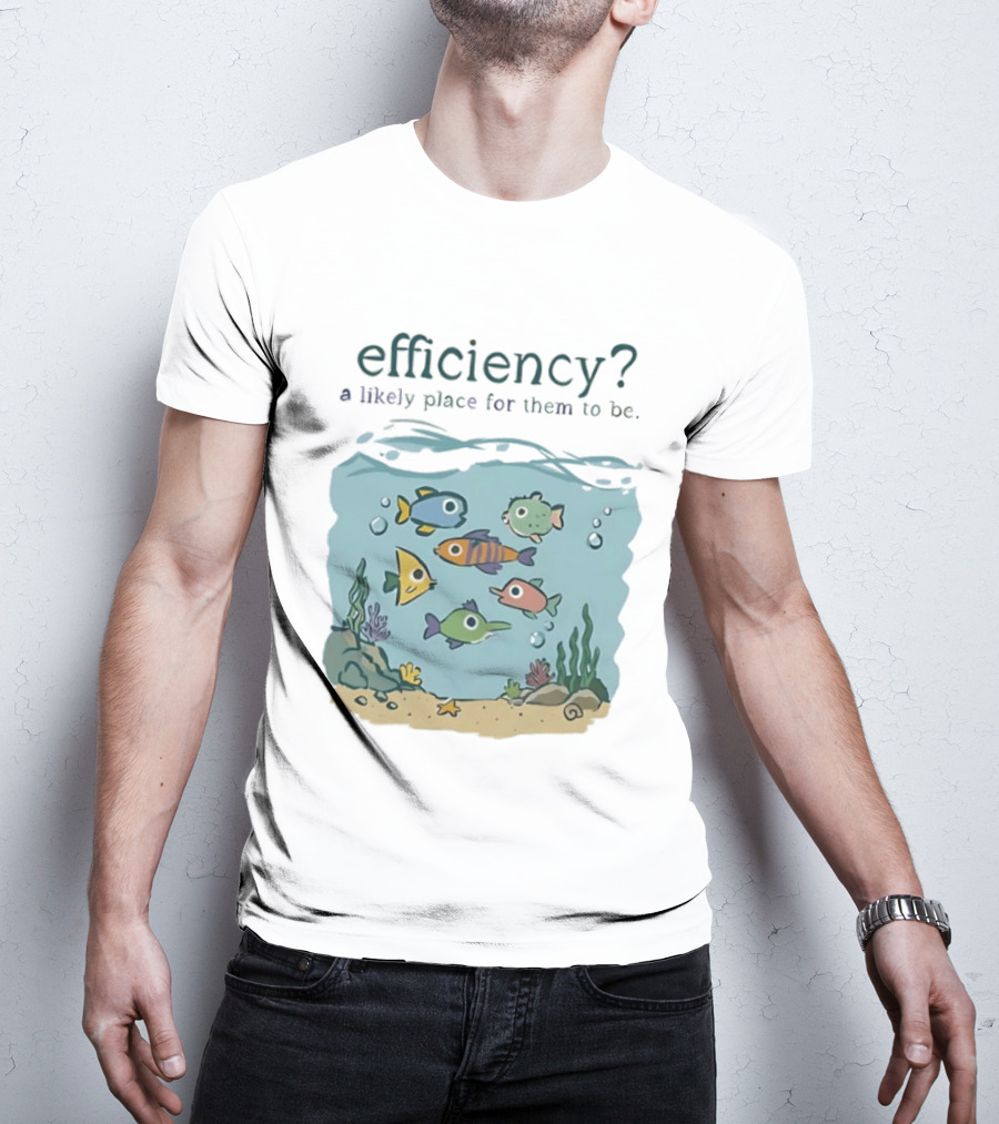 Efficiency A Likely Place For Them To Be Fish T-Shirt