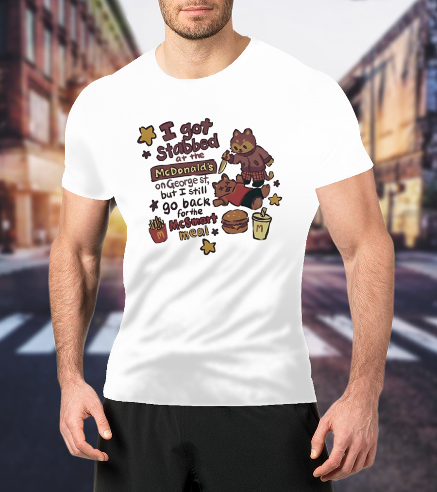 I Got Stabbed At McDonald's On George St I Still Go Back For McSmart Meal T-Shirt