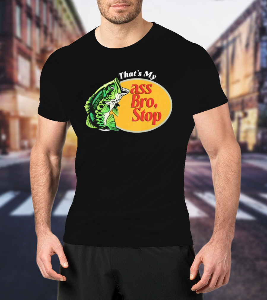 That's My Ass Bro Stop Bass Fish T-Shirt