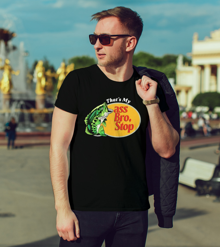 That's My Ass Bro Stop Bass Fish T-Shirt