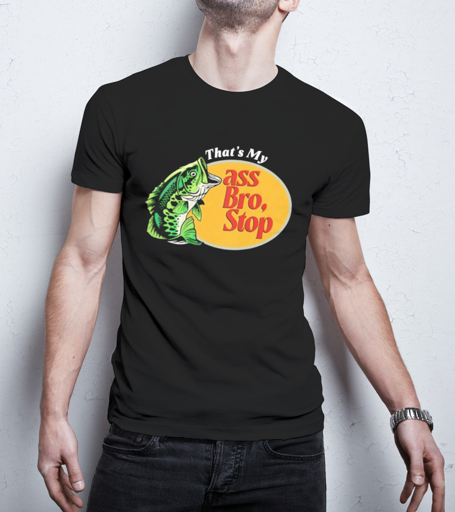 That's My Ass Bro Stop Bass Fish T-Shirt