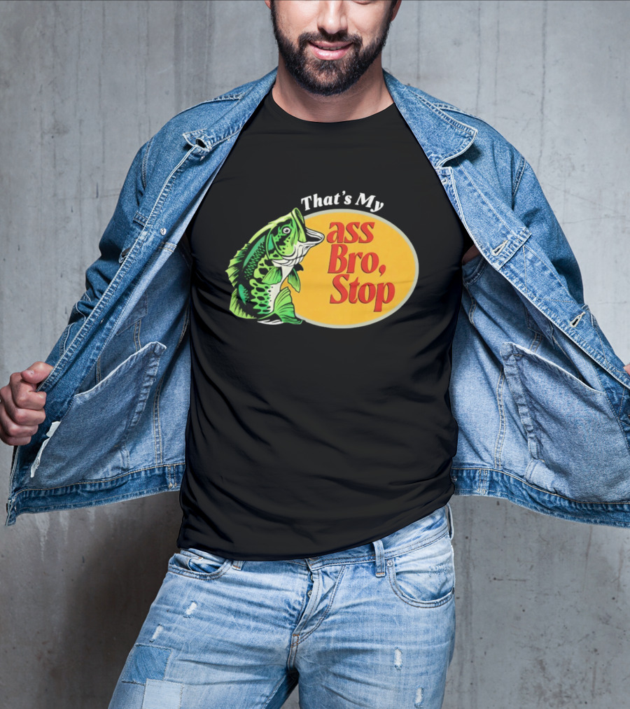 That's My Ass Bro Stop Bass Fish T-Shirt