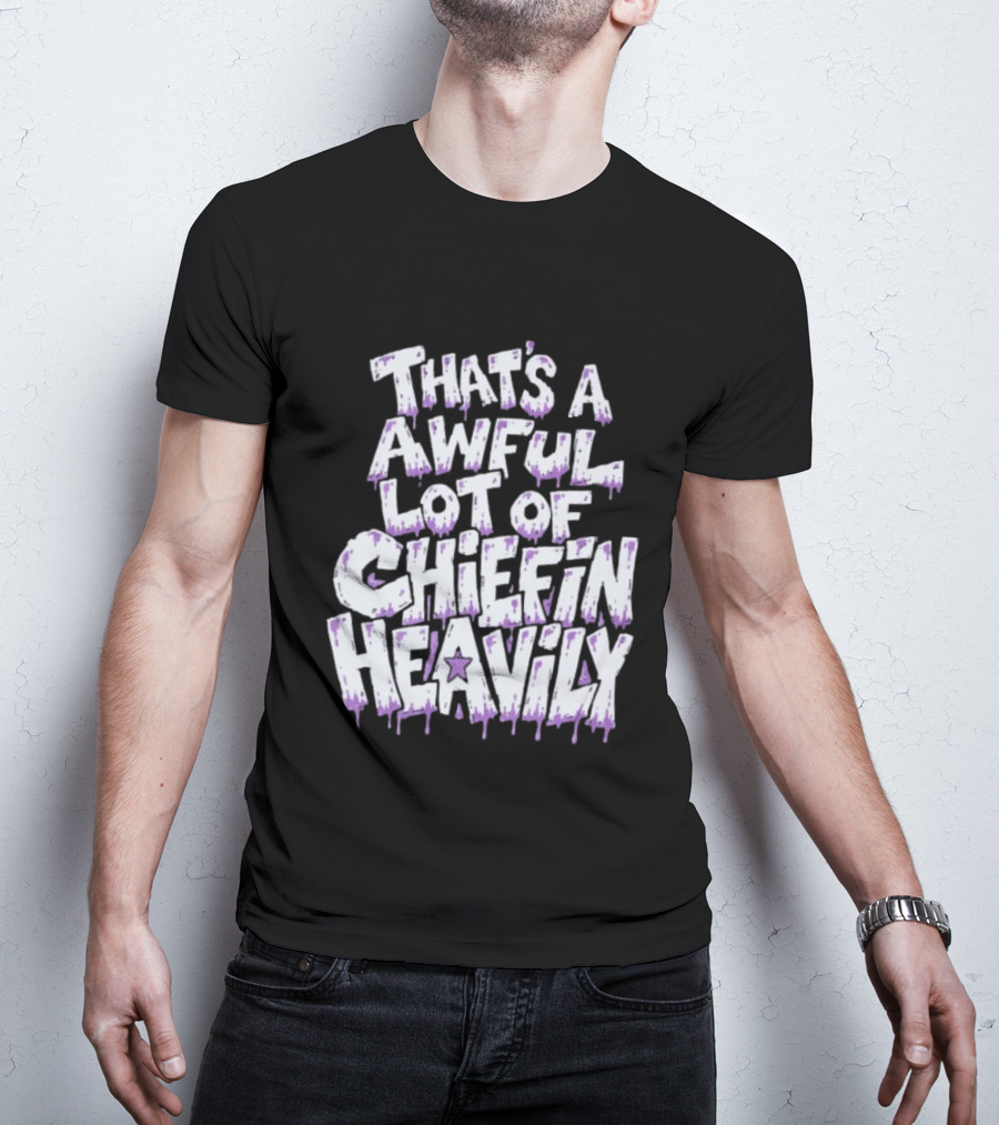 That's A Awful Lot Of Chiefin Heavily Cough Syrup T-Shirt