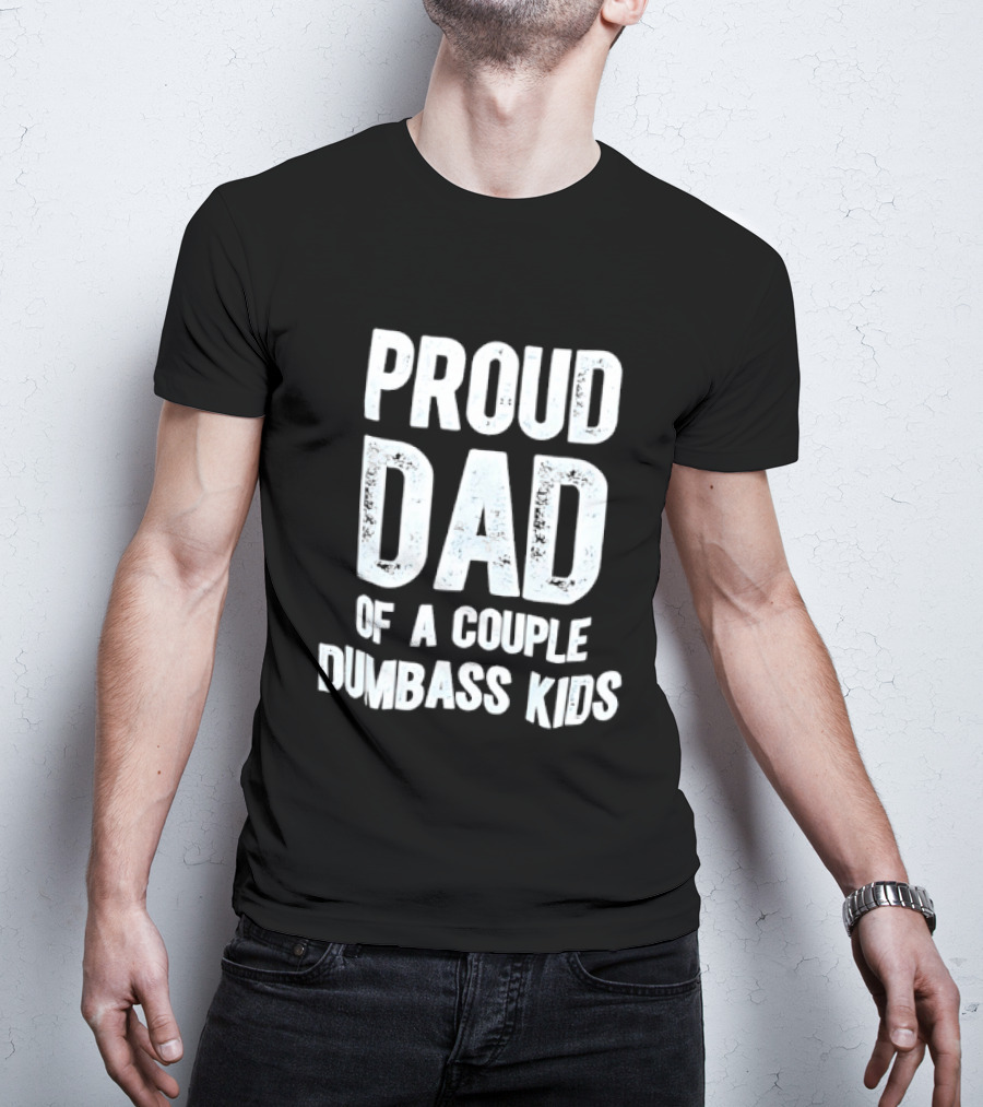 Proud Dad Of A Couple Dumbass Kids Fatherhood Humor T-Shirt