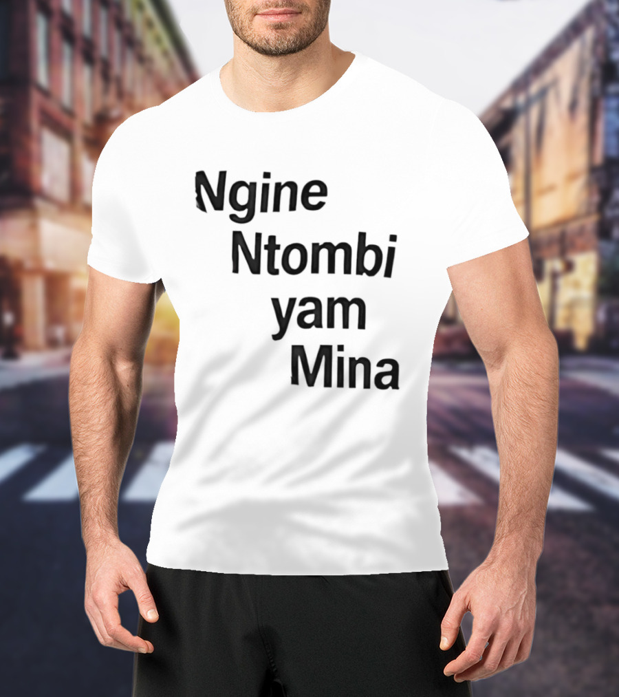 Ngine Ntombi Yam Mina South African T-Shirt