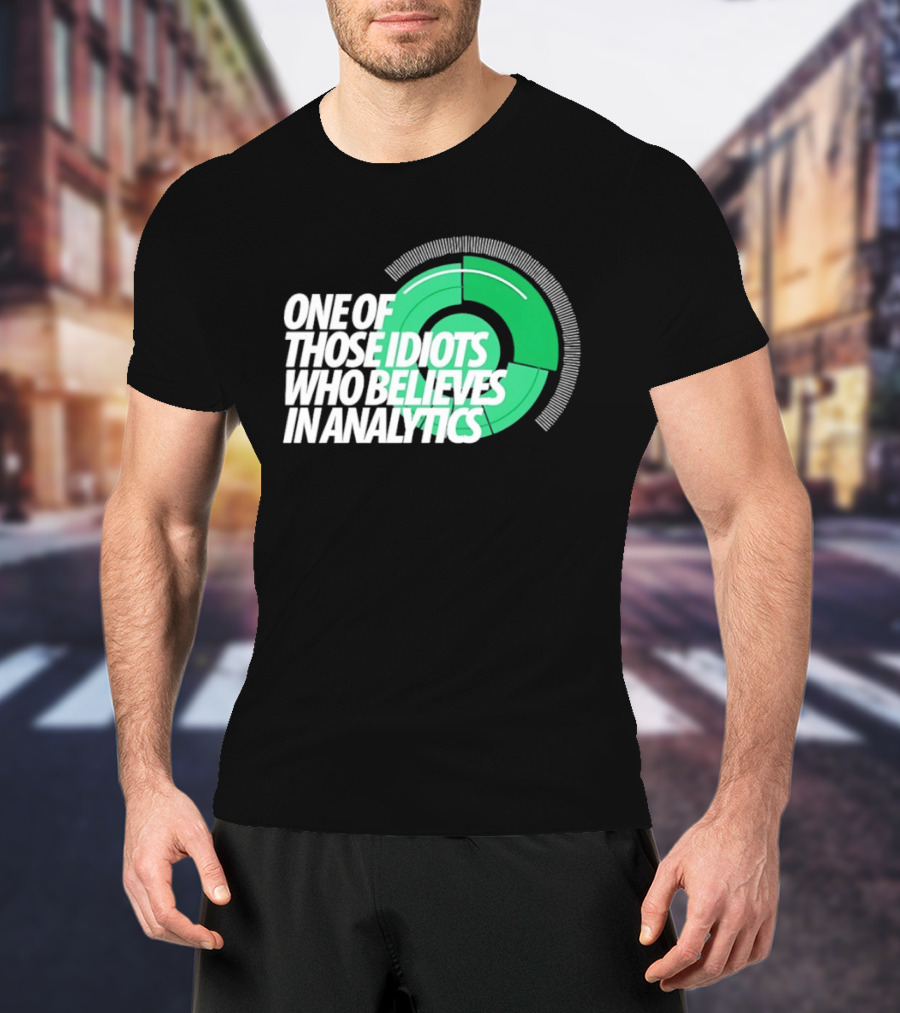 One Of Those Idiots Who Believes In Analytics Text On Green Circular Graph T-Shirt