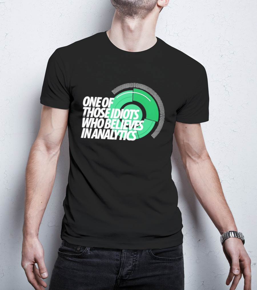 One Of Those Idiots Who Believes In Analytics Text On Green Circular Graph T-Shirt
