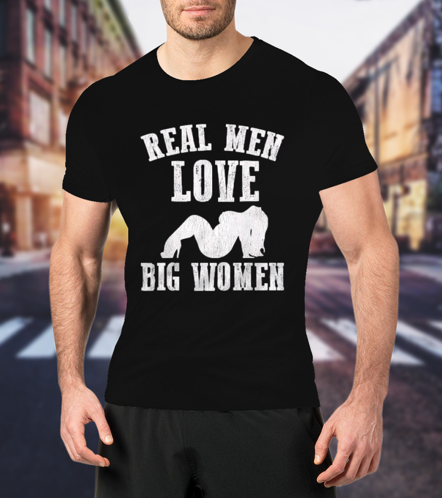 Real Men Love Big Women Distressed T-Shirt