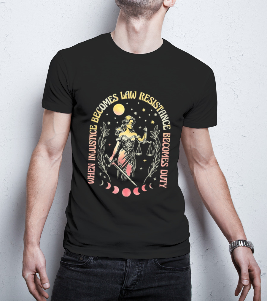 When Injustice Becomes Law Resistance Becomes Duty Lady Justice Scales And Sword Celestial Phases T-Shirt