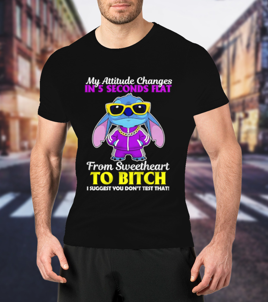 My Attitude Changes In 5 Seconds Flat From Sweetheart To Bitch I Suggest You Don't Test That T-Shirt