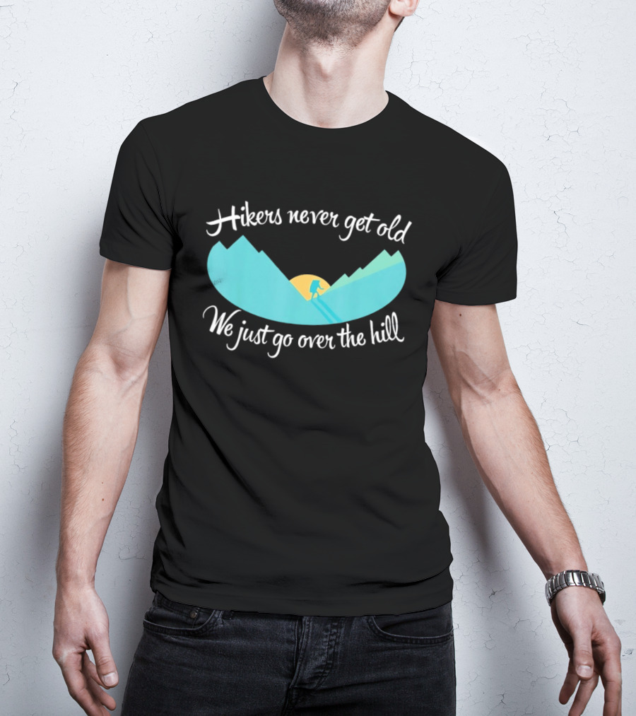 Hikers Never Get Old We Just Go Over The Hill Mountain Adventure T-Shirt