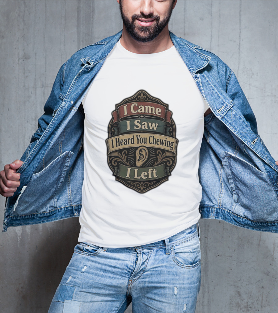 I Came I Saw I Heard You Chewing I Left Statement With Ear T-Shirt