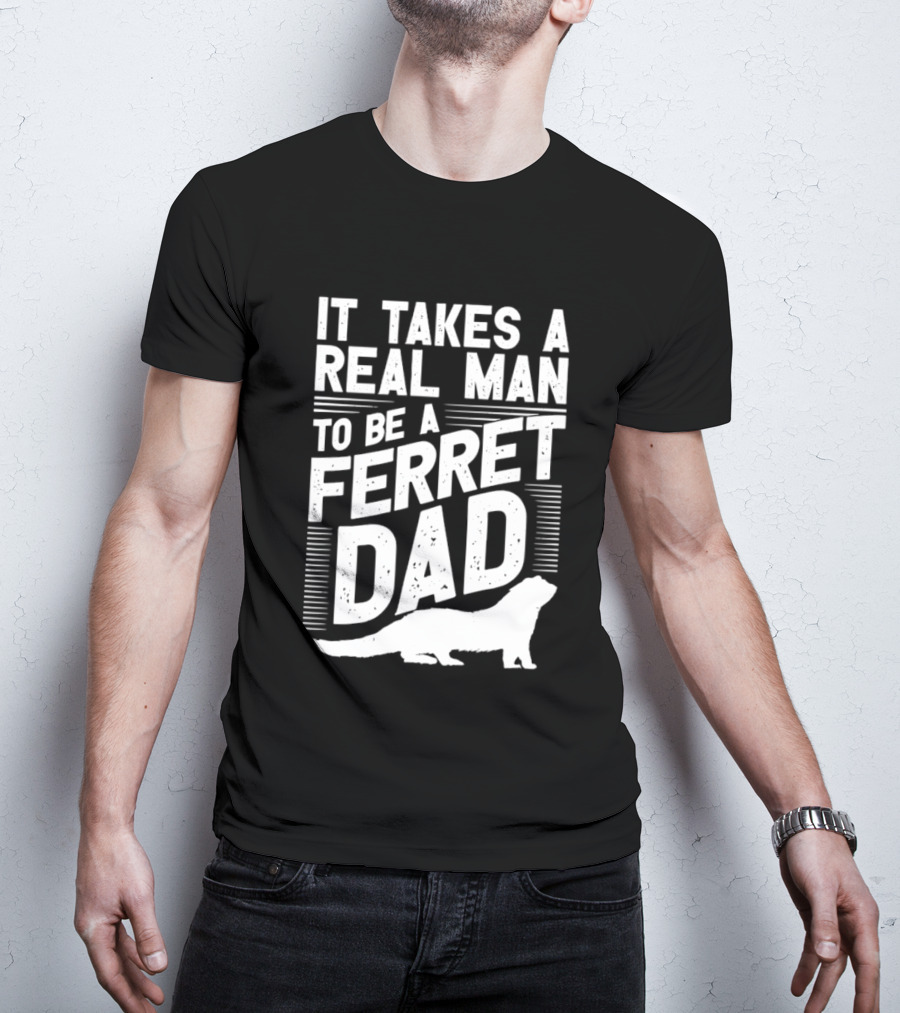 It Takes A Real Man To Be A Ferret Dad T-Shirt