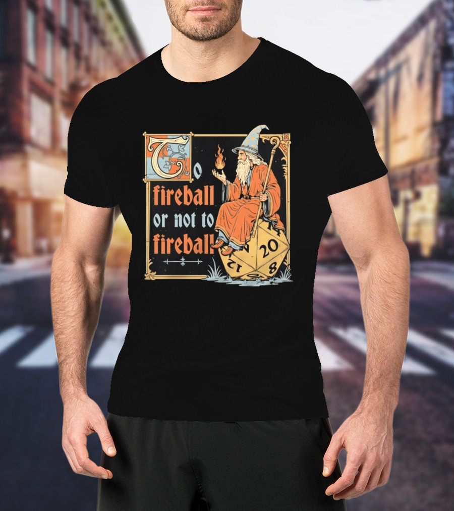 To Fireball Or Not To Fireball Wizard D20 Dice RPG Fantasy Mage T-Shirt