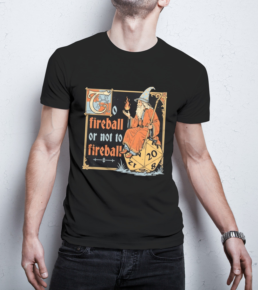 To Fireball Or Not To Fireball Wizard D20 Dice RPG Fantasy Mage T-Shirt