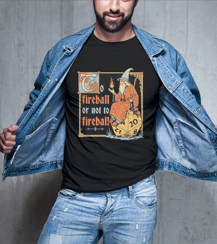 To Fireball Or Not To Fireball Wizard D20 Dice RPG Fantasy Mage T-Shirt