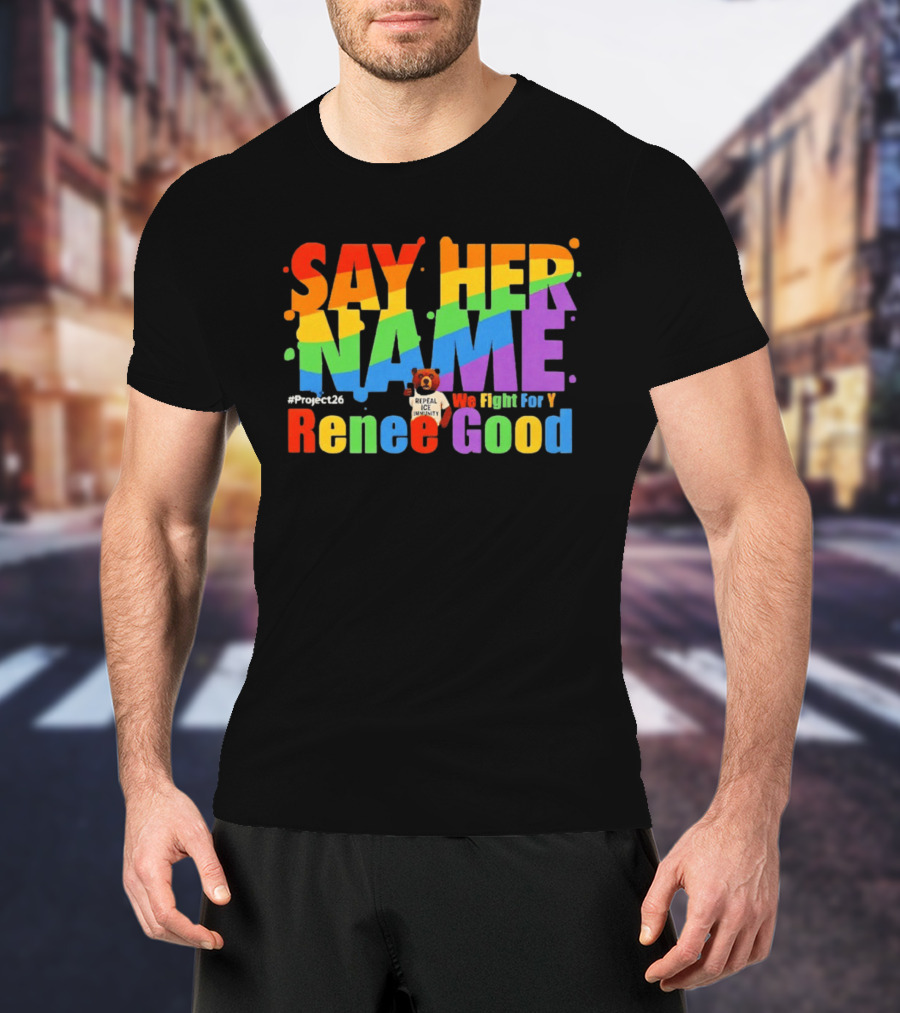 Say Her Name Renee Nicole Good We Fight For You LGBT Repeal ICE #Project26 T-Shirt