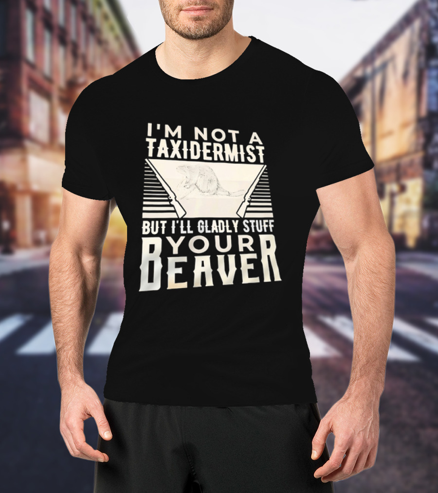 I'm Not A Taxidermist But I'll Gladly Stuff Your T-Shirt