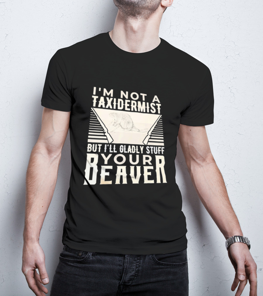 I'm Not A Taxidermist But I'll Gladly Stuff Your T-Shirt