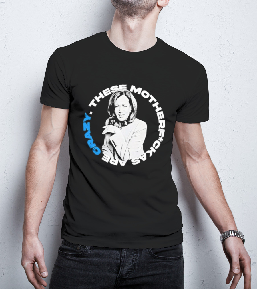 Kamala Harris These Motherf Ckas Are Crazy T-Shirt