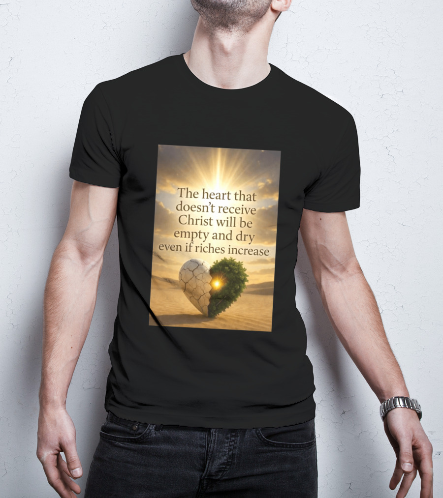 The Heart Doesn't Receive Christ Will Be Empty And Dry Even If Riches Increase Perfect Christian Spiritual Wisdom T-Shirt