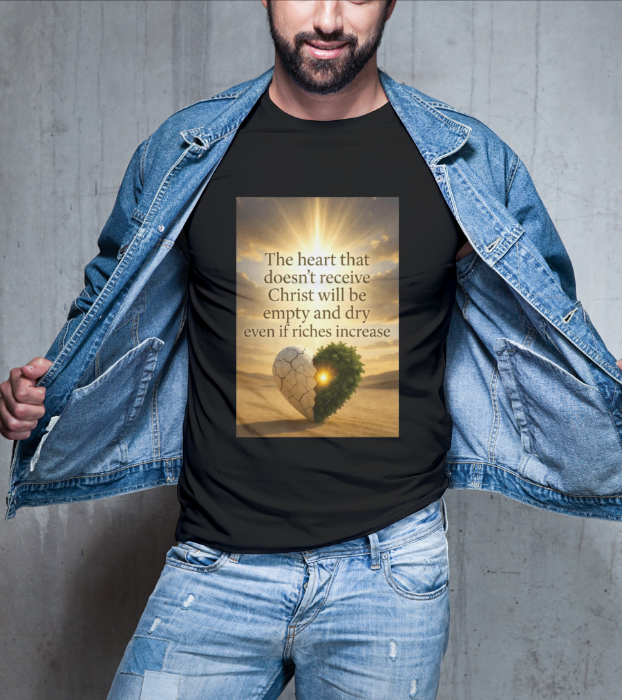 The Heart Doesn't Receive Christ Will Be Empty And Dry Even If Riches Increase Perfect Christian Spiritual Wisdom T-Shirt