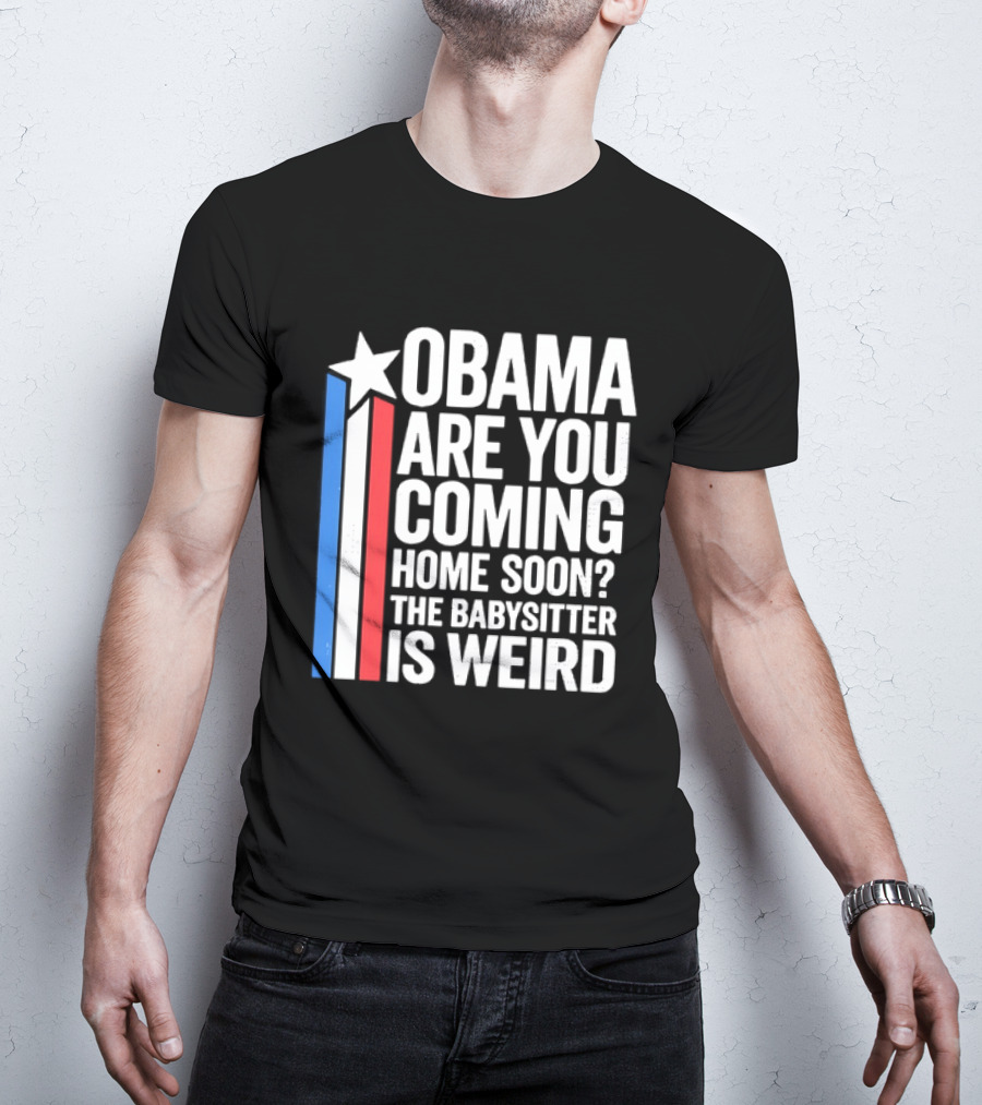 Obama Are You Coming Home Soon Star Stripes Babysitter Is Weird T-Shirt