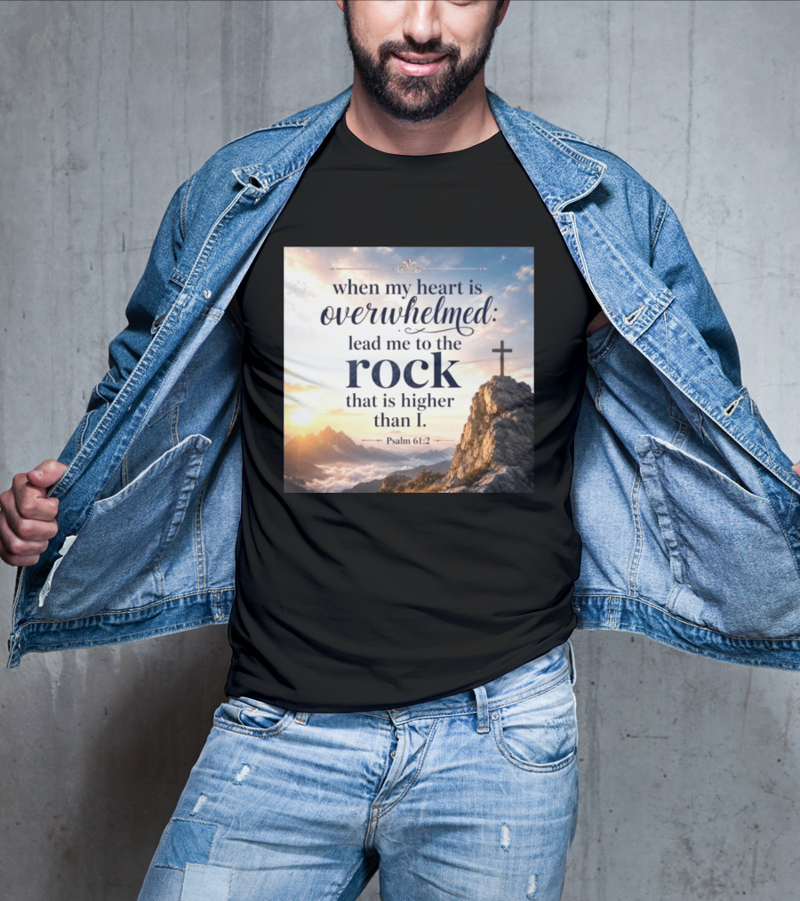 When My Heart Is Overwhelmed Lead Me To The Rock That Is Higher Than I Psalm 61:2 T-Shirt