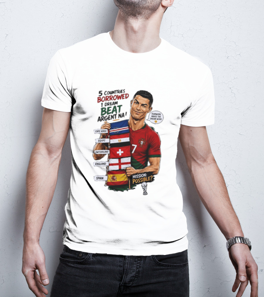 Cristiano Ronaldo 5 Countries Borrowed Beat Argentina Mission Possible Teamwork Makes The Dream Work T-Shirt