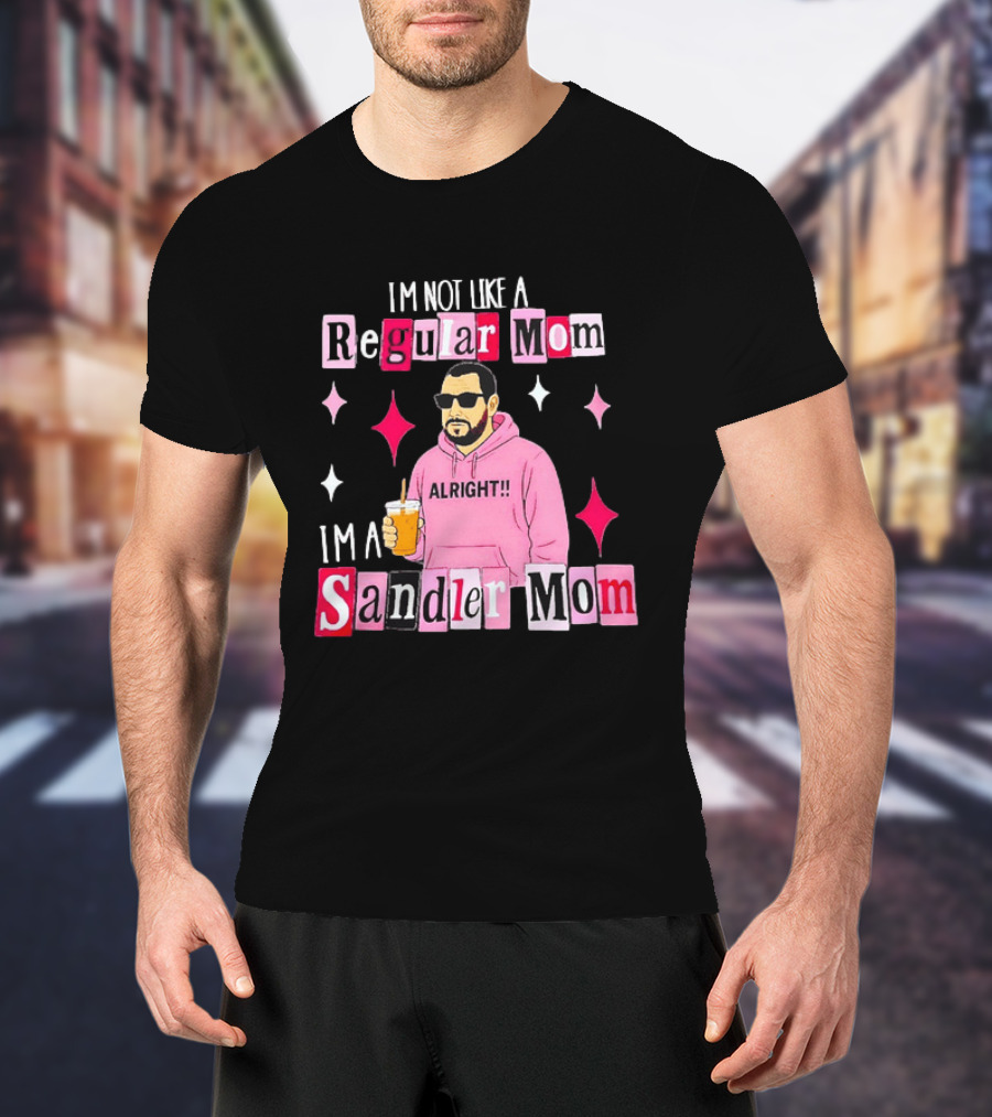 I'm Not Like A Regular Mom I'm A Sandler Mom Alright Fun T-Shirt