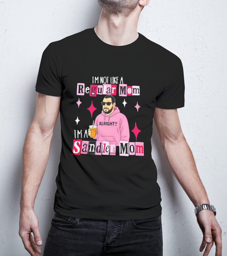 I'm Not Like A Regular Mom I'm A Sandler Mom Alright Fun T-Shirt