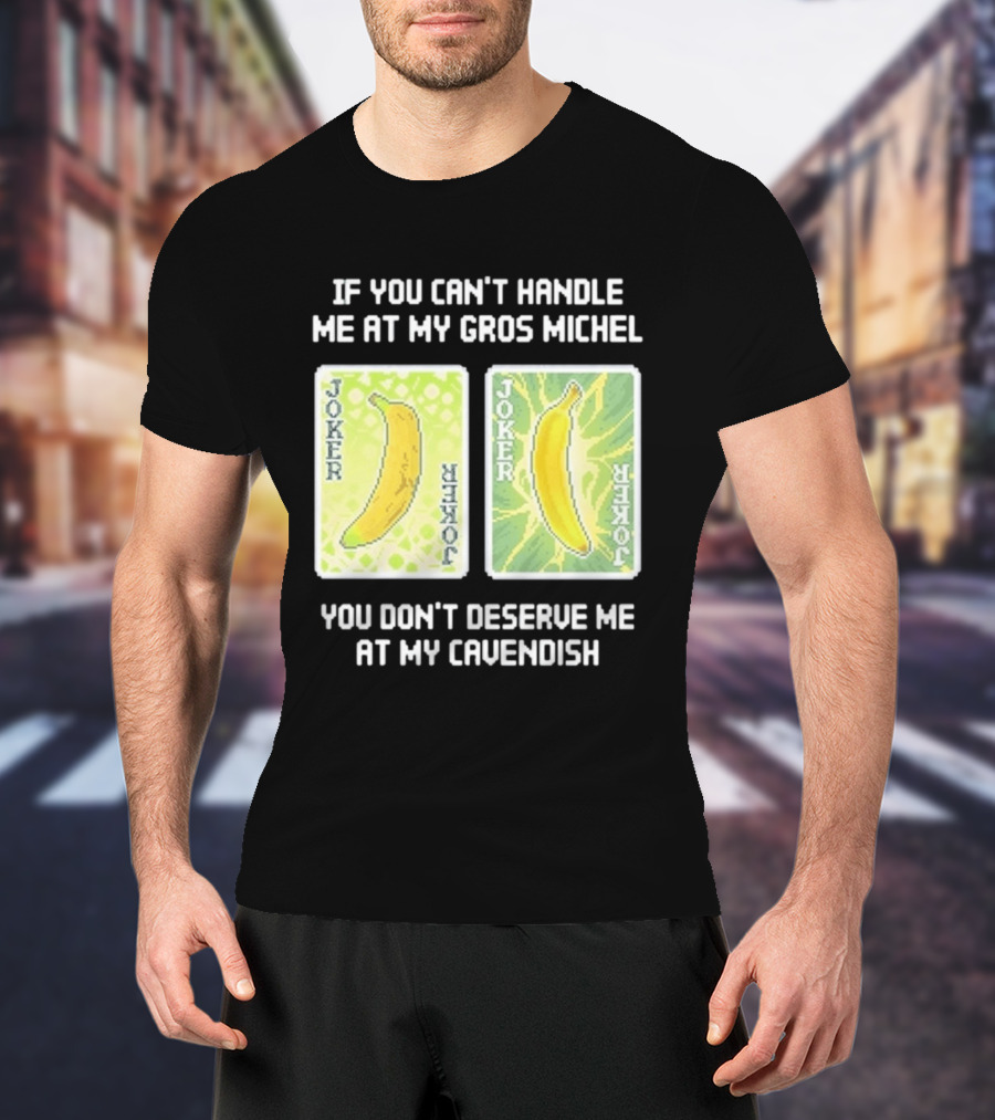 If You Can't Handle Me At My Gros Michel You Don't Deserve Me At My Cavendish Joker Banana T-Shirt
