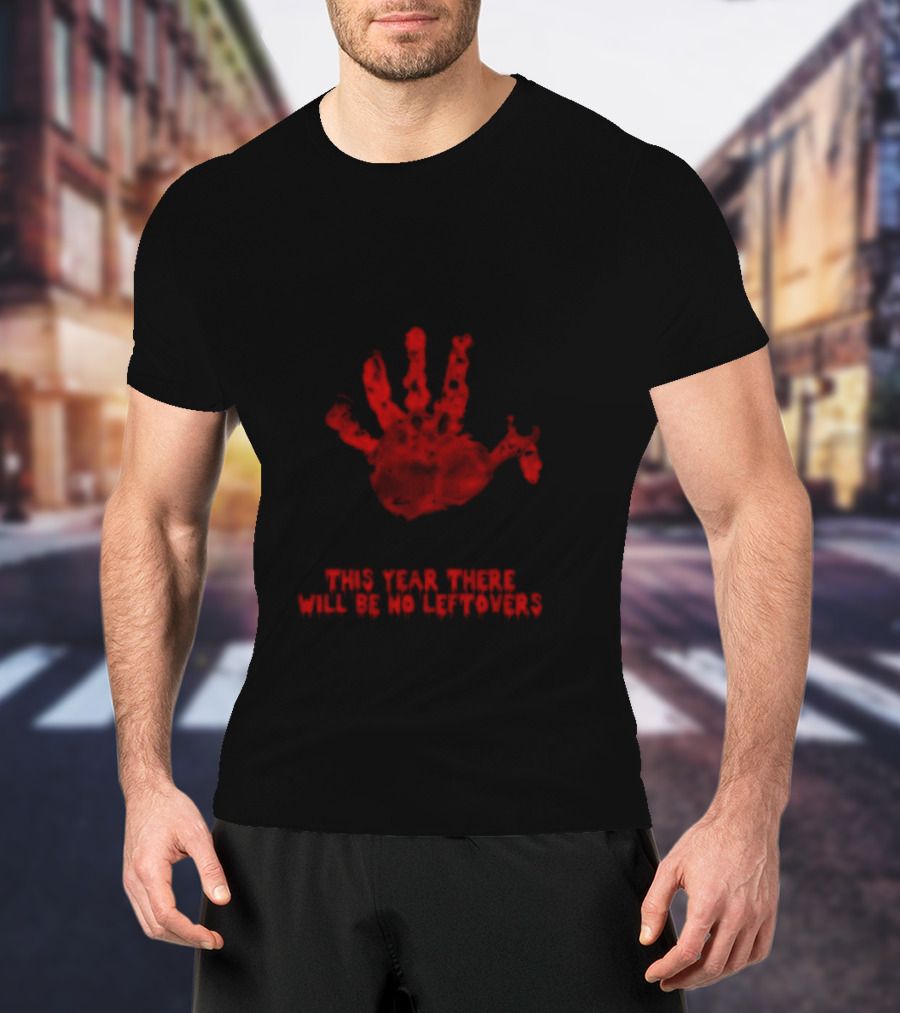 Thanksgiving This Year There Will Be No Leftovers Creepy Turkey Handprint T-Shirt