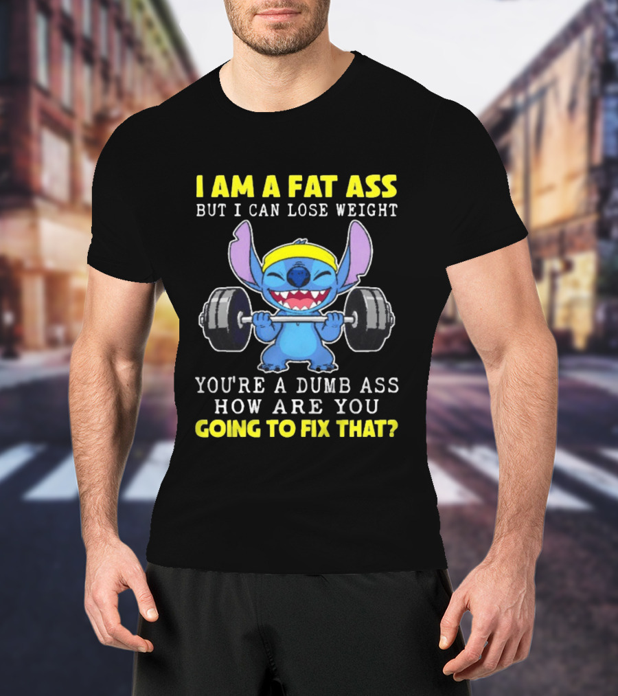 I Am A Fat Ass But I Can Lose Weight You're A Dumb Ass How Are You Going To Fix That Stitch Lifting Weights T-Shirt