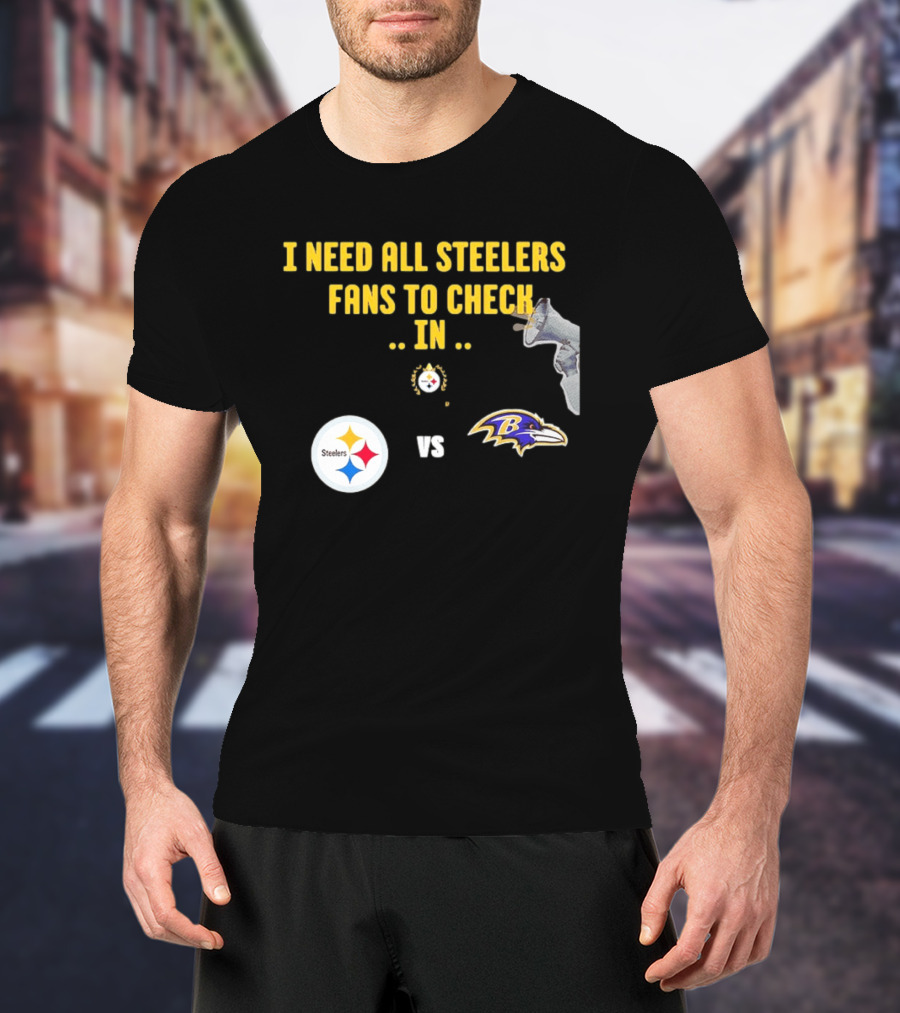 I Need All Steelers Fans To Check In Pittsburgh Steelers Vs Baltimore Ravens T-Shirt
