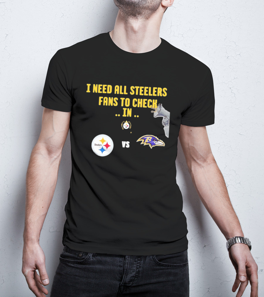 I Need All Steelers Fans To Check In Pittsburgh Steelers Vs Baltimore Ravens T-Shirt